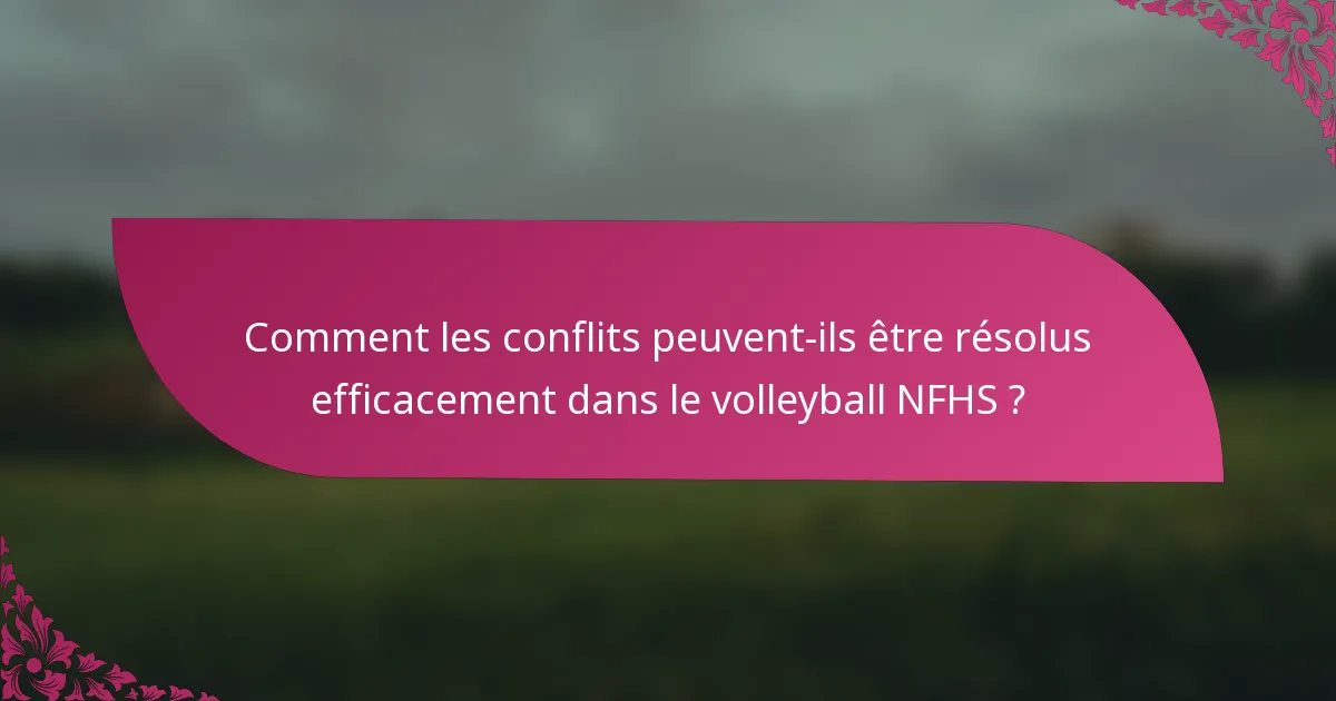 Comment les conflits peuvent-ils être résolus efficacement dans le volleyball NFHS ?
