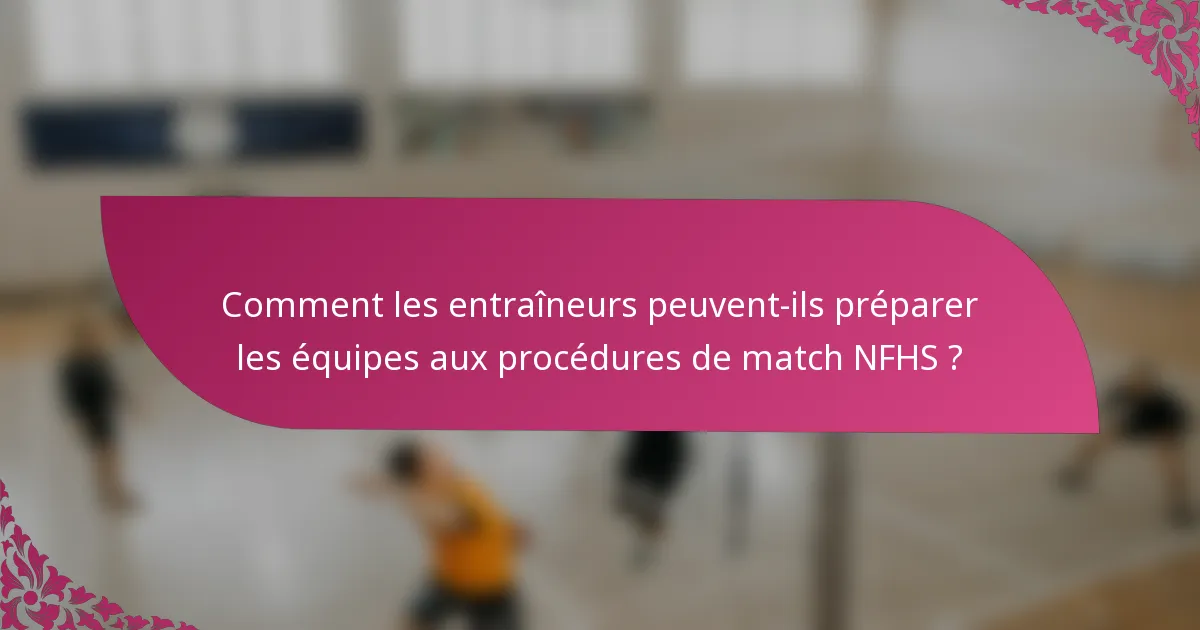 Comment les entraîneurs peuvent-ils préparer les équipes aux procédures de match NFHS ?