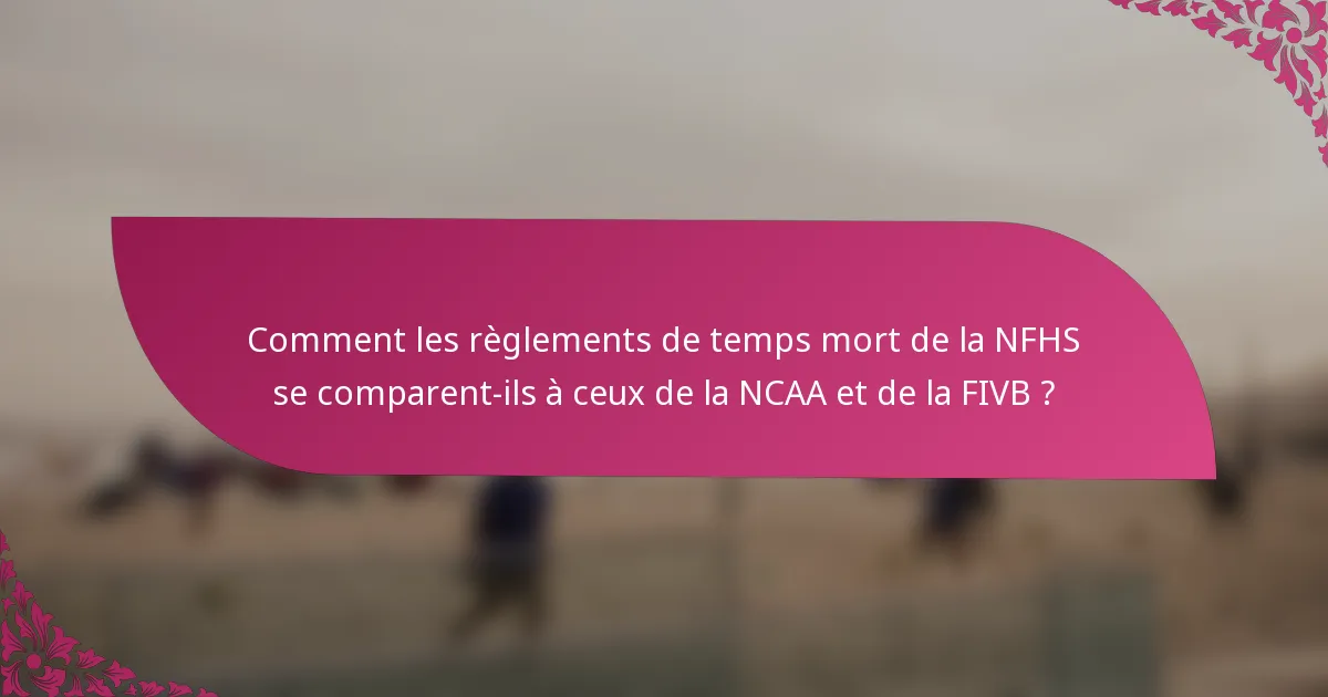 Comment les règlements de temps mort de la NFHS se comparent-ils à ceux de la NCAA et de la FIVB ?