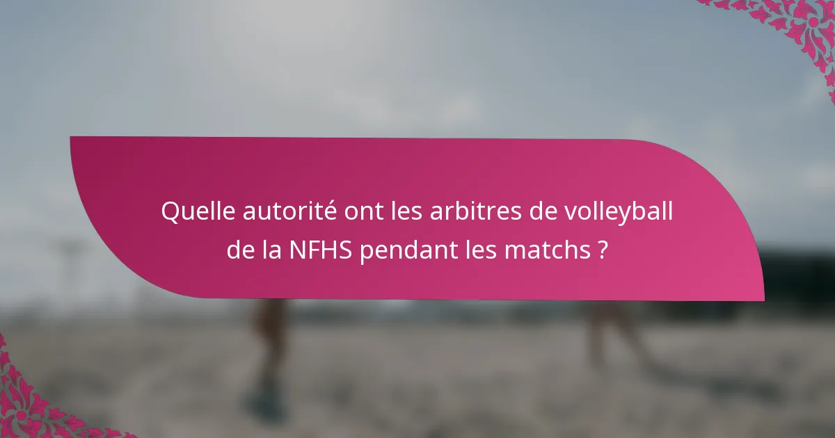 Quelle autorité ont les arbitres de volleyball de la NFHS pendant les matchs ?