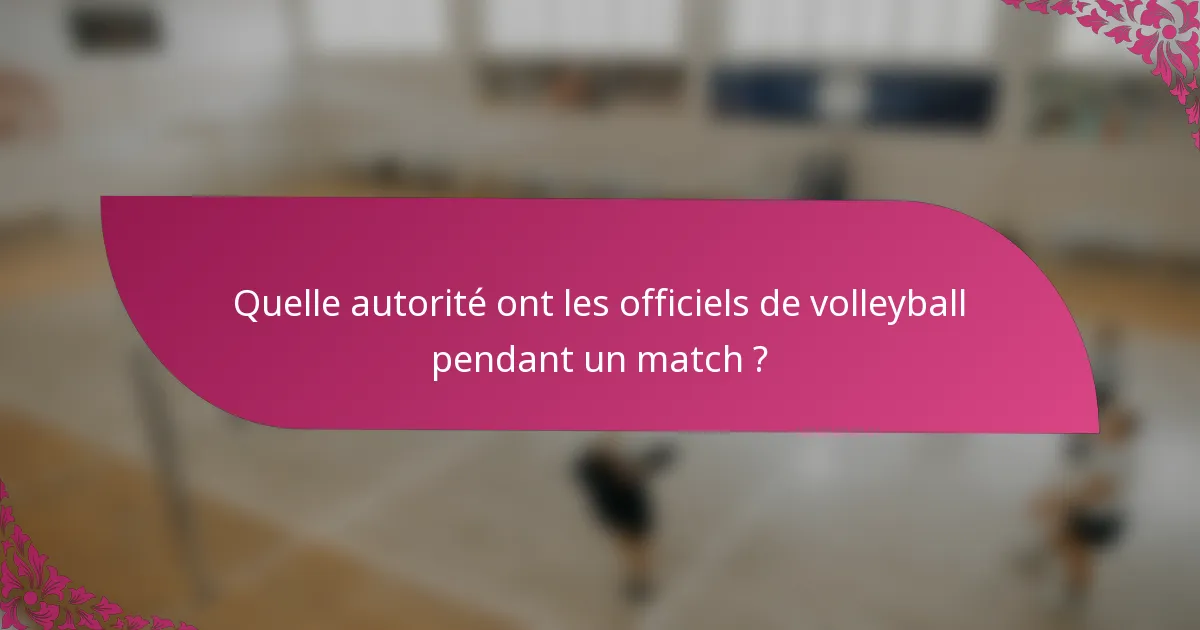 Quelle autorité ont les officiels de volleyball pendant un match ?