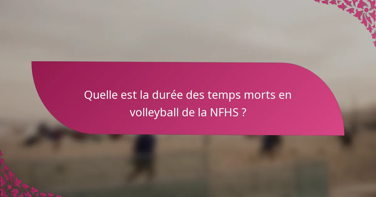 Quelle est la durée des temps morts en volleyball de la NFHS ?