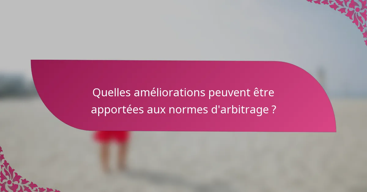 Quelles améliorations peuvent être apportées aux normes d'arbitrage ?