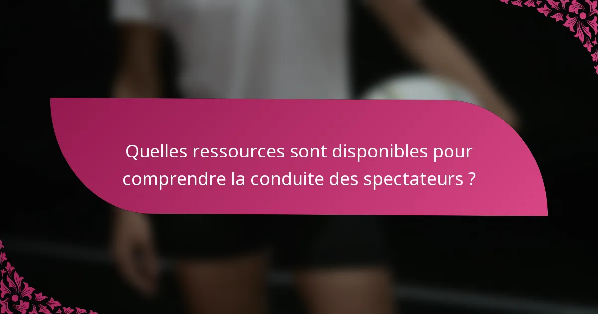 Quelles ressources sont disponibles pour comprendre la conduite des spectateurs ?