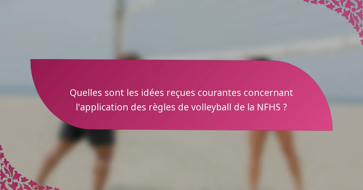 Quelles sont les idées reçues courantes concernant l'application des règles de volleyball de la NFHS ?