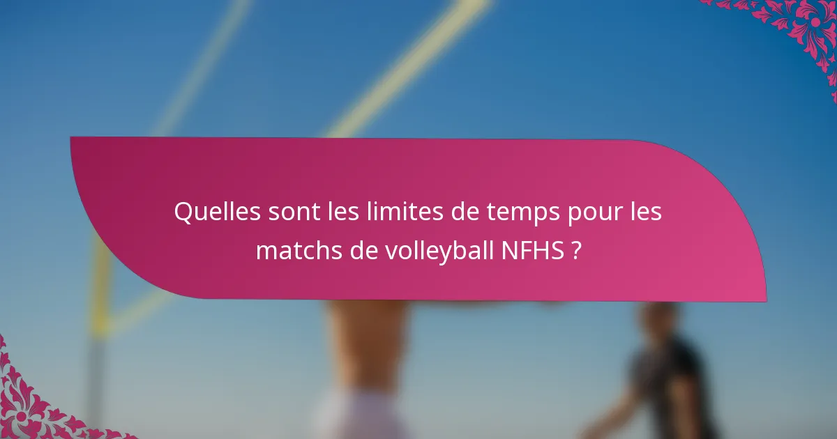 Quelles sont les limites de temps pour les matchs de volleyball NFHS ?