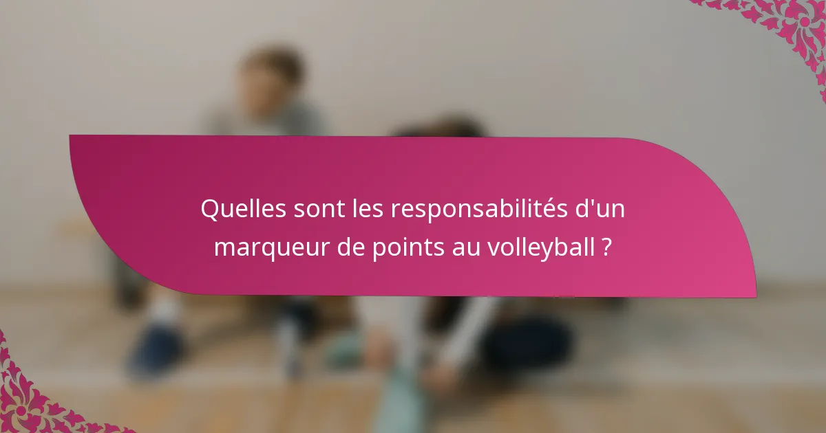 Quelles sont les responsabilités d'un marqueur de points au volleyball ?