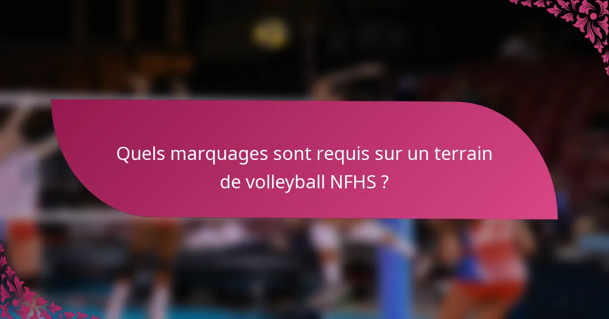 Quels marquages sont requis sur un terrain de volleyball NFHS ?