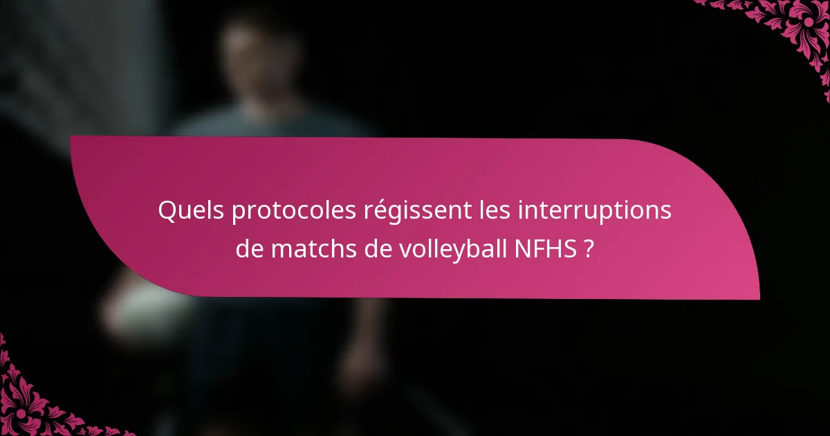 Quels protocoles régissent les interruptions de matchs de volleyball NFHS ?