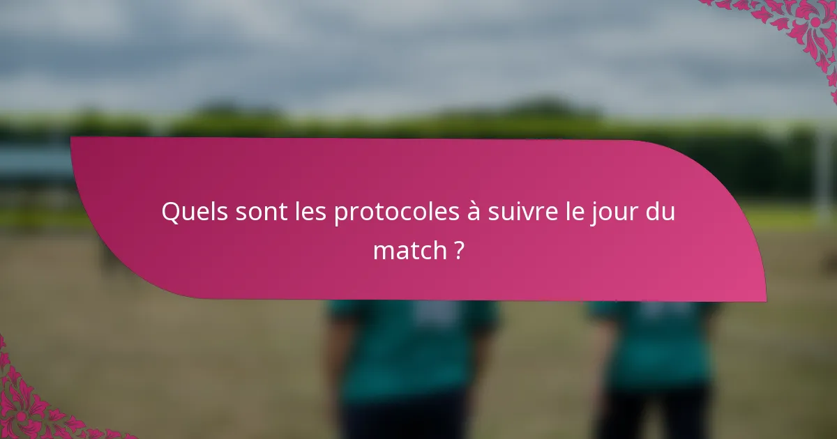 Quels sont les protocoles à suivre le jour du match ?