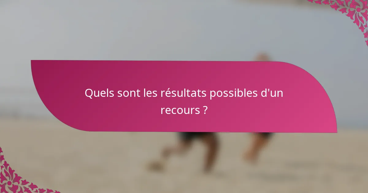 Quels sont les résultats possibles d'un recours ?
