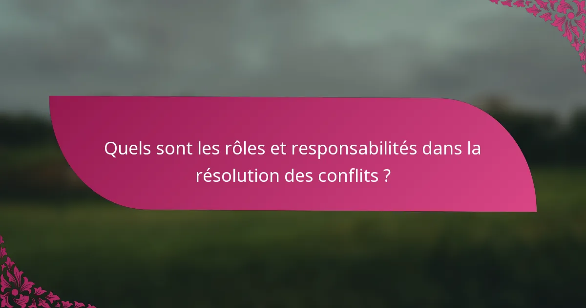 Quels sont les rôles et responsabilités dans la résolution des conflits ?